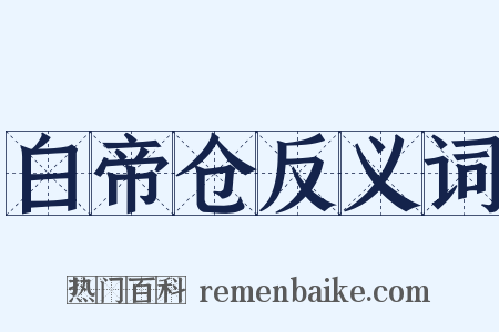 白帝仓反义词是什么意思的图片